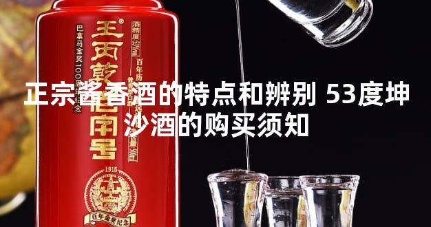 正宗酱香酒的特点和辨别 53度坤沙酒的购买须知